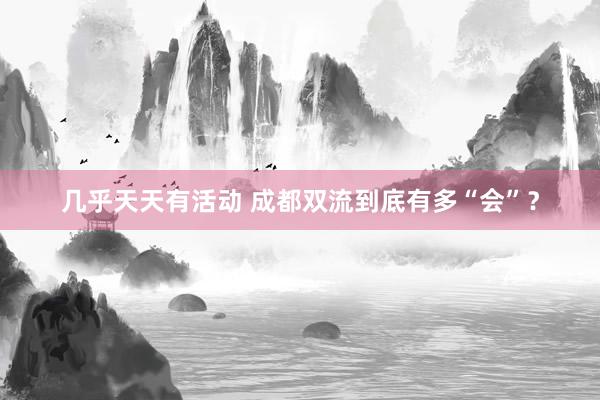 几乎天天有活动 成都双流到底有多“会”?