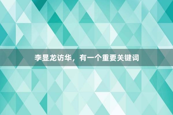 李显龙访华,有一个重要关键词