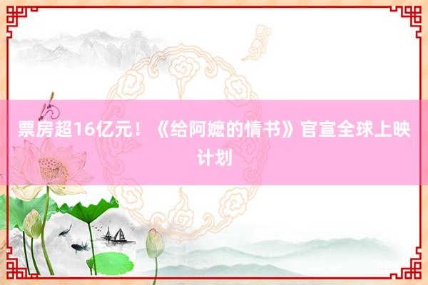 票房超16亿元！《给阿嬷的情书》官宣全球上映计划