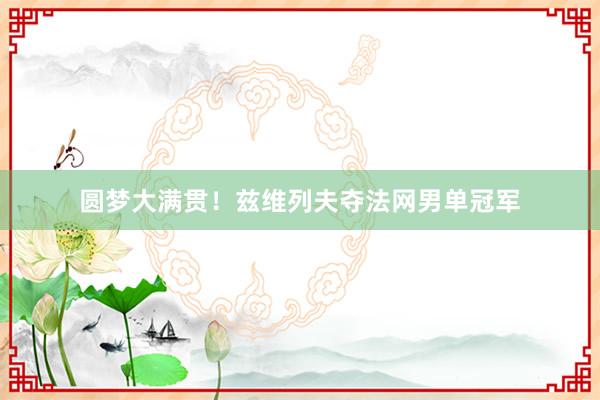 圆梦大满贯！兹维列夫夺法网男单冠军