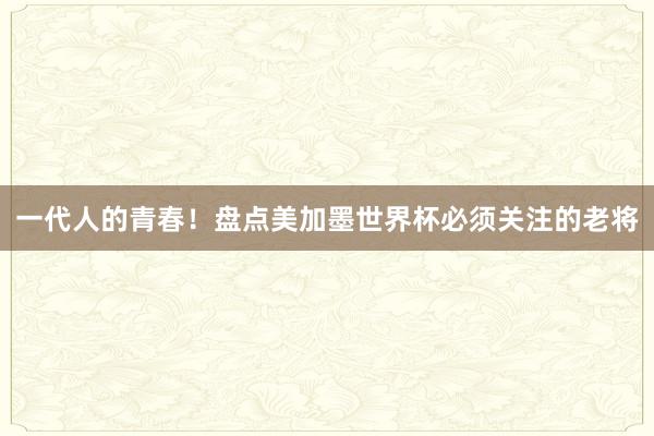 一代人的青春！盘点美加墨世界杯必须关注的老将