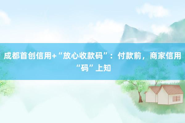 成都首创信用+“放心收款码”：付款前，商家信用“码”上知