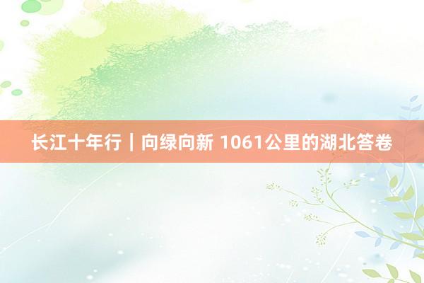 长江十年行｜向绿向新 1061公里的湖北答卷
