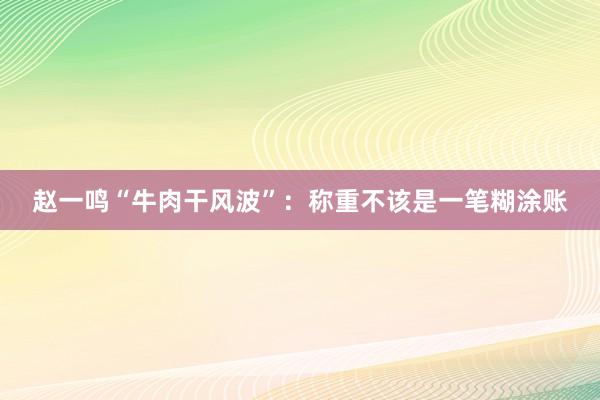 赵一鸣“牛肉干风波”：称重不该是一笔糊涂账