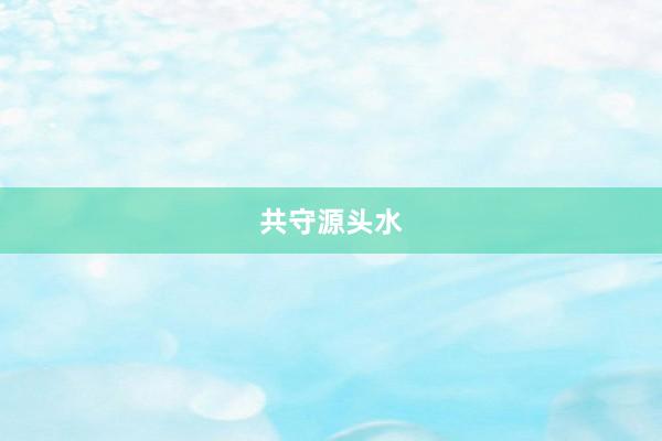 共守源头水