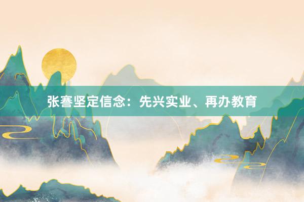 张謇坚定信念：先兴实业、再办教育