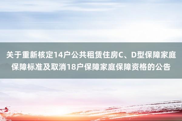 关于重新核定14户公共租赁住房C、D型保障家庭保障标准及取消18户保障家庭保障资格的公告
