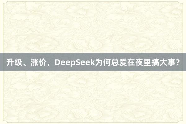 升级、涨价，DeepSeek为何总爱在夜里搞大事？
