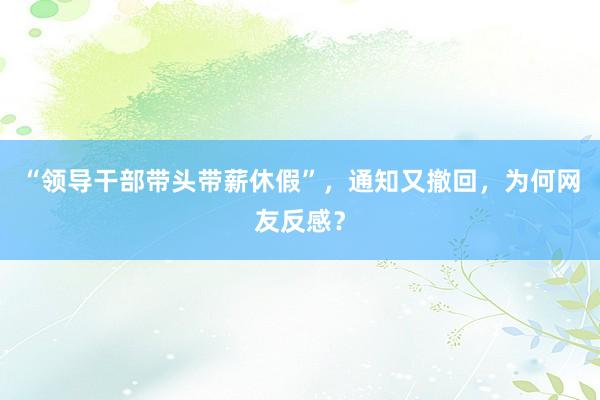 “领导干部带头带薪休假”，通知又撤回，为何网友反感？