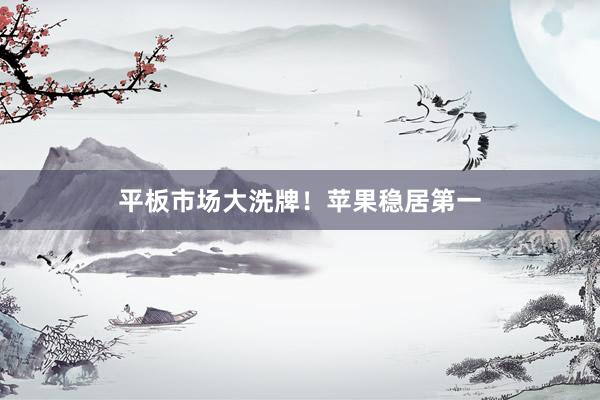 平板市场大洗牌！苹果稳居第一