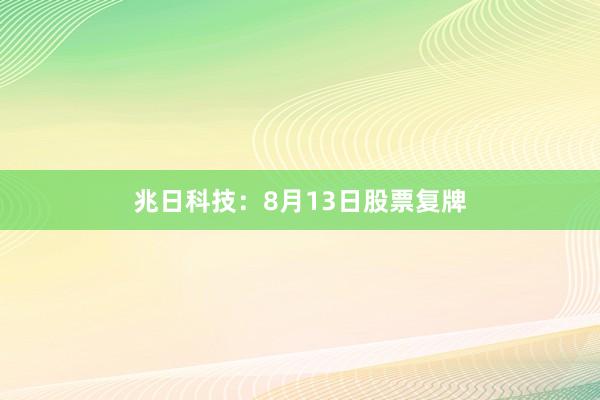 兆日科技：8月13日股票复牌
