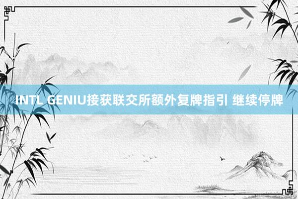 INTL GENIU接获联交所额外复牌指引 继续停牌