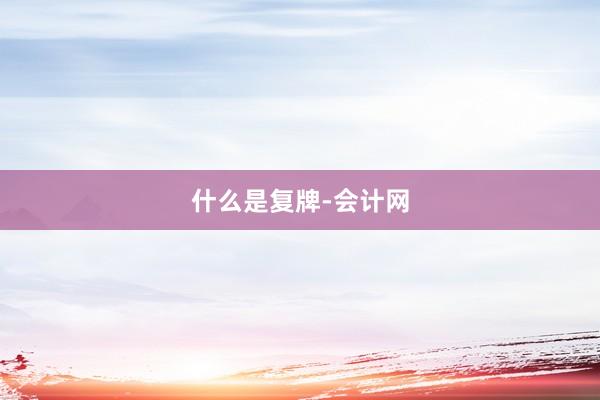 什么是复牌-会计网