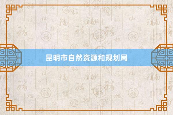 昆明市自然资源和规划局