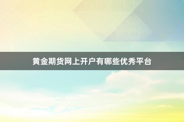 黄金期货网上开户有哪些优秀平台