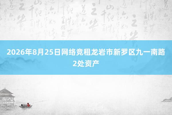 2026年8月25日网络竞租龙岩市新罗区九一南路2处资产
