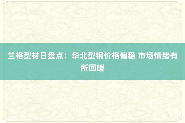 兰格型材日盘点：华北型钢价格偏稳 市场情绪有所回暖