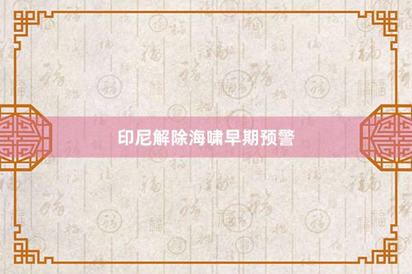 印尼解除海啸早期预警