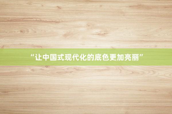 “让中国式现代化的底色更加亮丽”