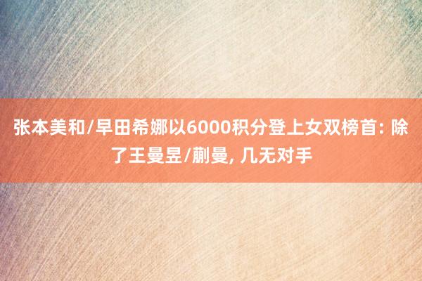 张本美和/早田希娜以6000积分登上女双榜首: 除了王曼昱/蒯曼, 几无对手