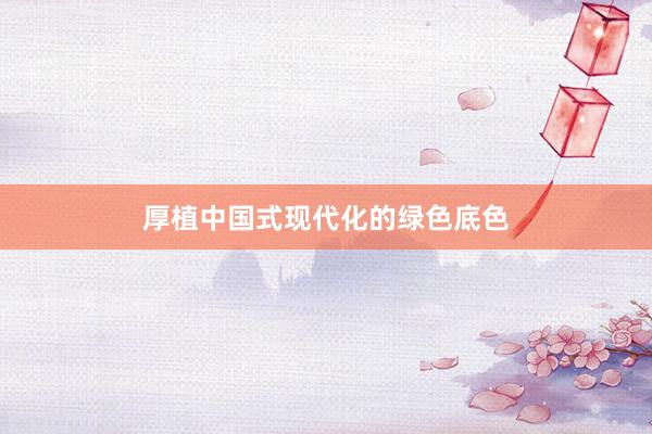 厚植中国式现代化的绿色底色