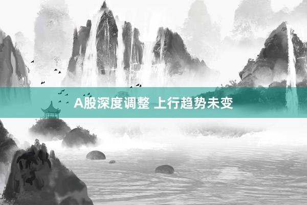 A股深度调整 上行趋势未变