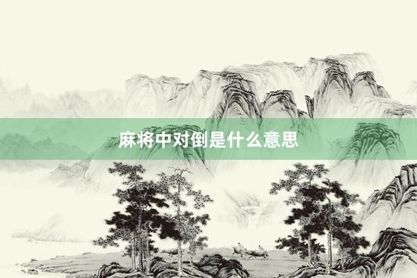 麻将中对倒是什么意思
