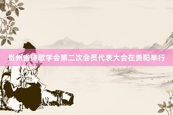 贵州省诗歌学会第二次会员代表大会在贵阳举行