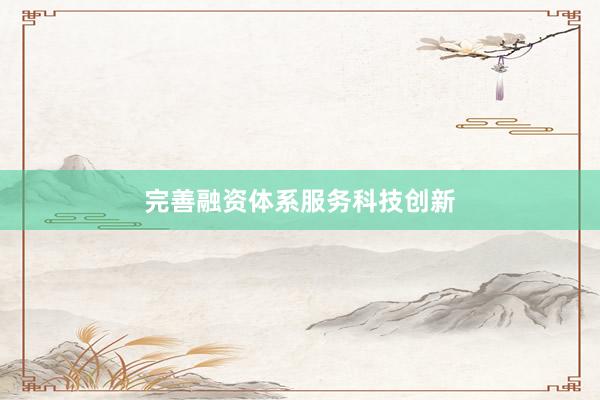 完善融资体系服务科技创新
