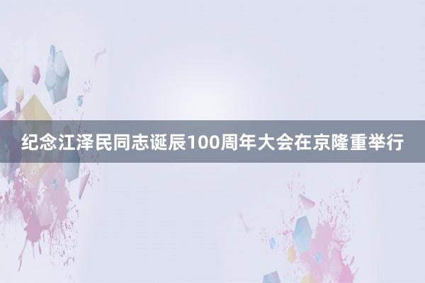 纪念江泽民同志诞辰100周年大会在京隆重举行