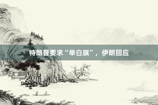 特朗普要求“举白旗”，伊朗回应