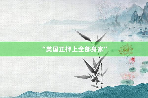 “美国正押上全部身家”
