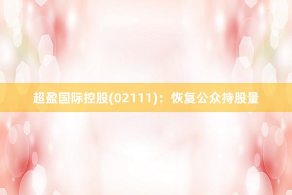 超盈国际控股(02111)：恢复公众持股量
