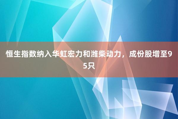 恒生指数纳入华虹宏力和潍柴动力，成份股增至95只