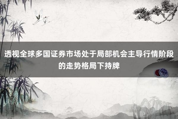 透视全球多国证券市场处于局部机会主导行情阶段的走势格局下持牌