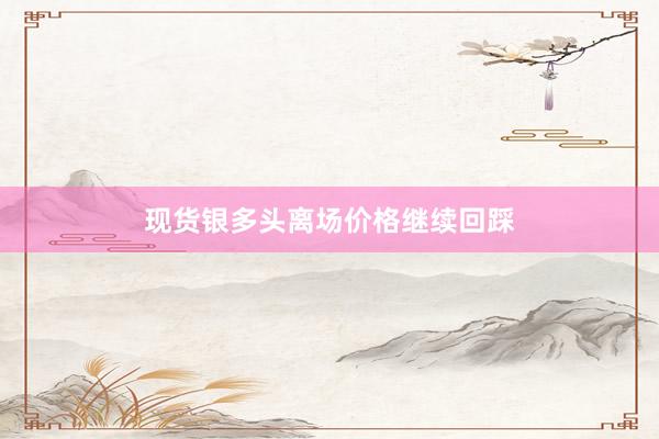 现货银多头离场价格继续回踩