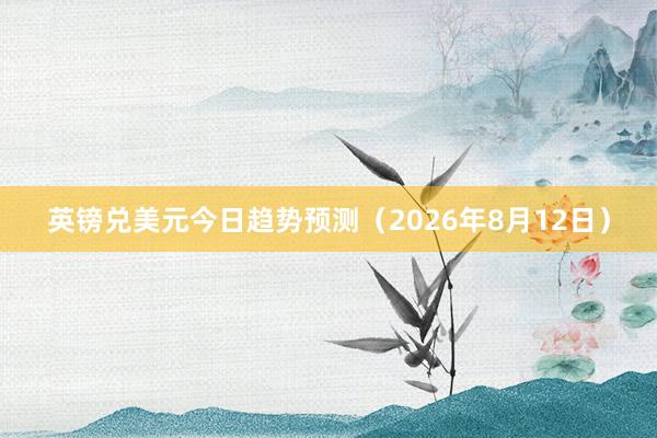 英镑兑美元今日趋势预测（2026年8月12日）