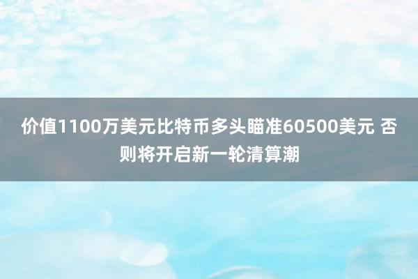 价值1100万美元比特币多头瞄准60500美元 否则将开启新一轮清算潮