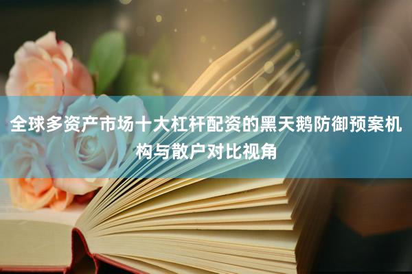全球多资产市场十大杠杆配资的黑天鹅防御预案机构与散户对比视角
