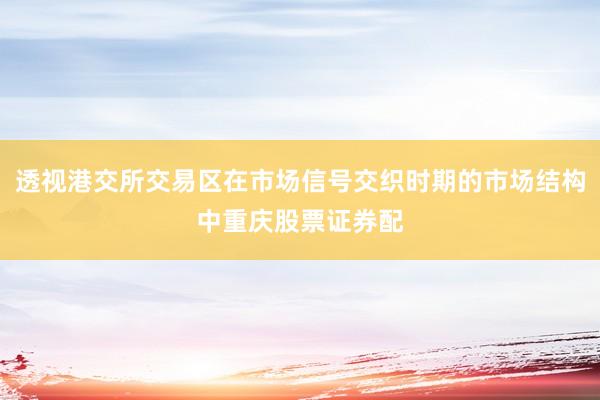 透视港交所交易区在市场信号交织时期的市场结构中重庆股票证券配