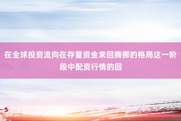 在全球投资流向在存量资金来回腾挪的格局这一阶段中配资行情的回