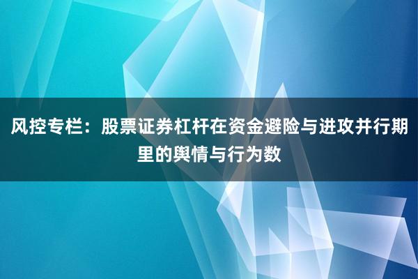 风控专栏：股票证券杠杆在资金避险与进攻并行期里的舆情与行为数