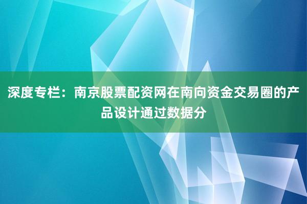 深度专栏：南京股票配资网在南向资金交易圈的产品设计通过数据分