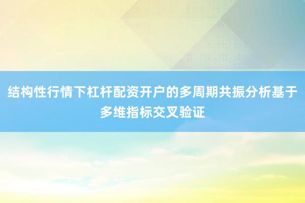 结构性行情下杠杆配资开户的多周期共振分析基于多维指标交叉验证
