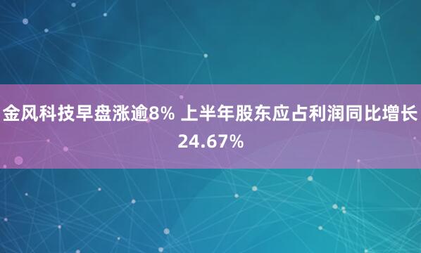 金风科技早盘涨逾8% 上半年股东应占利润同比增长24.67%