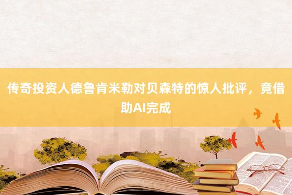 传奇投资人德鲁肯米勒对贝森特的惊人批评，竟借助AI完成