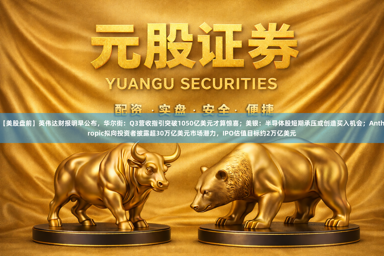 【美股盘前】英伟达财报明早公布，华尔街：Q3营收指引突破1050亿美元才算惊喜；美银：半导体股短期承压或创造买入机会；Anthropic拟向投资者披露超30万亿美元市场潜力，IPO估值目标约2万亿美元