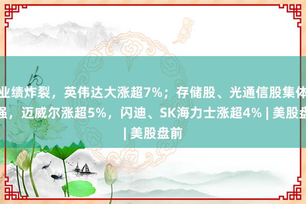 业绩炸裂，英伟达大涨超7%；存储股、光通信股集体走强，迈威尔涨超5%，闪迪、SK海力士涨超4% | 美股盘前