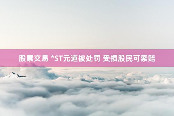 股票交易 *ST元道被处罚 受损股民可索赔