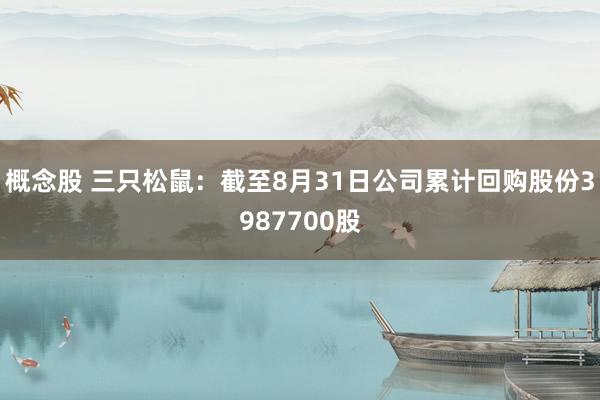 概念股 三只松鼠：截至8月31日公司累计回购股份3987700股